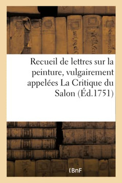 Recueil de Lettres Sur La Peinture, Vulgairement Appel?es La Critique Du Salon