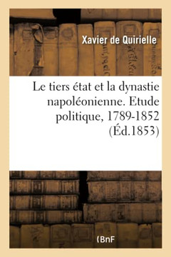 Le Tiers ?tat Et La Dynastie Napol?onienne. Etude Politique, 1789-1852