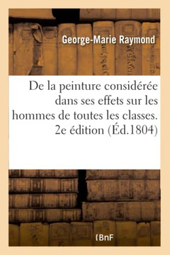 de la Peinture Consid?r?e Dans Ses Effets Sur Les Hommes de Toutes Les Classes: Et de Son Influence Sur Les Moeurs Et Le Gouvernement Des Peuples. 2e