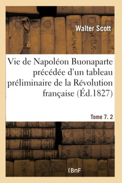 Vie de Napol?on Buonaparte Pr?c?d?e d'Un Tableau Pr?liminaire de la R?volution Fran?aise- Tome 7