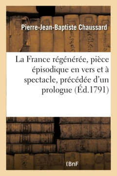 La France R?g?n?r?e, Pi?ce ?pisodique En Vers Et ? Spectacle, Pr?c?d?e d'Un Prologue