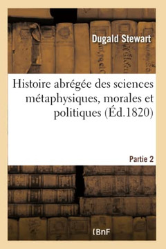 Histoire Abr?g?e Des Sciences M?taphysiques, Morales Et Politiques - Partie 2: Depuis La Renaissance Des Lettres