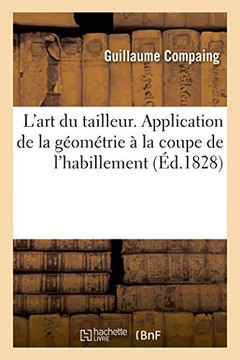 L'Art Du Tailleur. Application de la G?om?trie ? La Coupe de l'Habillement: Pr?c?d? d'Un Cours ?l?mentaire de G?om?trie
