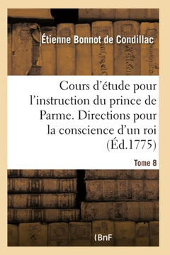 Cours d'?tude Pour l'Instruction Du Prince de Parme. Directions Pour La Conscience d'Un Roi - Tome 8