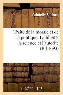 Trait? de la Morale Et de la Politique Divis? En Trois Parties: S?avoir, La Libert?, La Science Et l'Autorit? Trait? de la Morale Et de la Politique Divis? En Trois Parties: S?avoir, La Libert?, La Science Et l'Autorit?