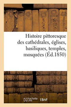 Histoire Pittoresque Des Cath?drales, ?glises, Basiliques, Temples, Mosqu?es: Et Autres Monuments Religieux Les Plus Remarquables Dans l'Europe, l'Asi