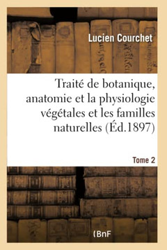 Trait? de Botanique, Comprenant l'Anatomie Et La Physiologie V?g?tales Et Familles Naturellestome 2: ? l'Usage Des Candidats Au Certificat d'?tudes Ph