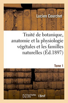 Trait? de Botanique, Comprenant l'Anatomie Et La Physiologie V?g?tales Et Familles Naturellestome 1: ? l'Usage Des Candidats Au Certificat d'?tudes Ph