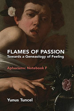 Flames Of Passion: Towards Of A Genealogy Of Feeling Aphorisms: Notebook F Flames Of Passion: Towards Of A Genealogy Of Feeling Aphorisms: Notebook F