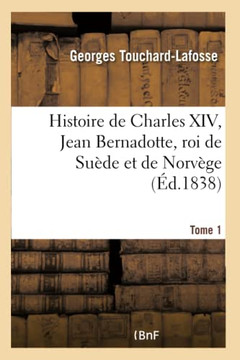Histoire de Charles XIV, Jean Bernadotte, Roi de Su?de Et de Norv?ge Tome 1