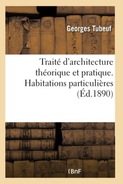 Trait? d'Architecture Th?orique Et Pratique. Types de Constructions Diverses: Habitations Particuli?res