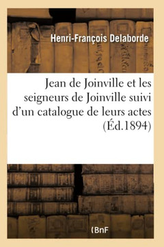 Jean de Joinville Et Les Seigneurs de Joinville Suivi d'Un Catalogue de Leurs Actes