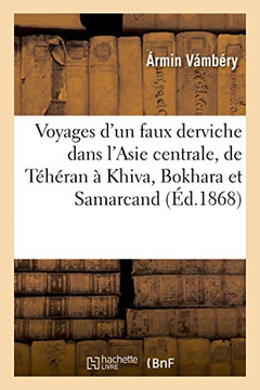 Voyages d'Un Faux Derviche Dans l'Asie Centrale, de T?h?ran ? Khiva, Bokhara Et Samarcand: Par Le Grand D?sert Turkoman. 2e ?dition