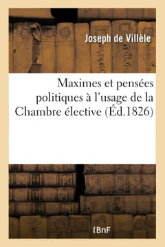 Maximes Et Pens?es Politiques ? l'Usage de la Chambre ?lective