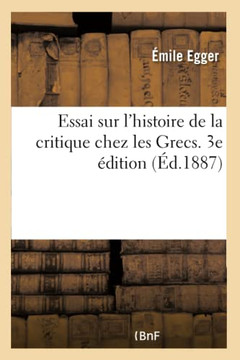 Essai Sur l'Histoire de la Critique Chez Les Grecs: Introduction ? l'?tude de la Litt?rature Grecque. 3e ?dition
