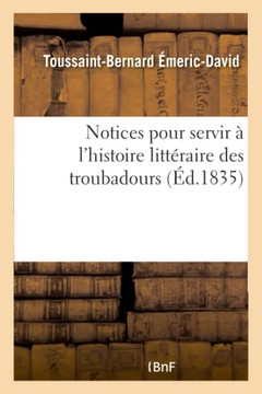 Notices Pour Servir ? l'Histoire Litt?raire Des Troubadours