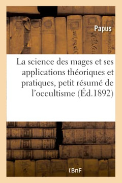 La Science Des Mages Et Ses Applications Th?oriques Et Pratiques, Petit R?sum? de l'Occultisme