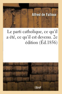 Le Parti Catholique, CE Qu'il a ?t?, CE Qu'il Est Devenu. 2e ?dition