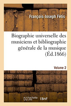 Biographie Universelle Des Musiciens Et Bibliographie G?n?rale de la Musique Volume 2