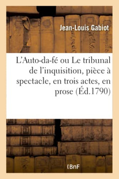 L'Auto-Da-F? Ou Le Tribunal de l'Inquisition, Pi?ce ? Spectacle, En Trois Actes, En Prose