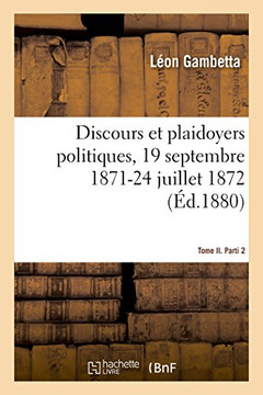 Discours Et Plaidoyers Politiques, 19 Septembre 1871-24 Juillet 1872 Tome II. Parti 2