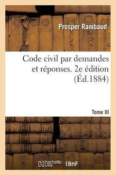 Code Civil Par Demandes Et R?ponses. 2e ?dition. Tome III: Incomplet, Comprenant Les Mati?res Du 3e Examen