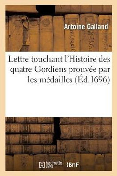 Lettre Touchant l'Histoire Des Quatre Gordiens Prouv?e Par Les M?dailles