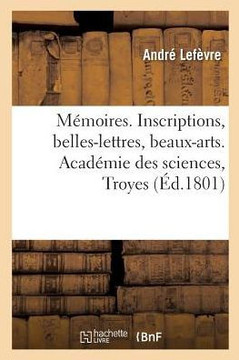 M?moires. Inscriptions, Belles-Lettres, Beaux-Arts.Acad?mie Des Sciences, Troyes