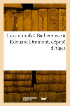Les Antijuifs ? Barberousse ? Edouard Drumont, D?put? d'Alger Les Antijuifs ? Barberousse ? Edouard Drumont, D?put? d'Alger