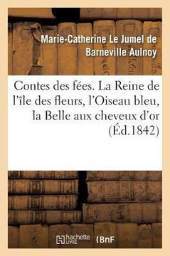 Contes Des F?es Contenant La Reine de l'?le Des Fleurs, l'Oiseau Bleu, La Belle Aux Cheveux d'Or: Le Prince D?sir