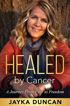 Healed By Cancer : A Journey From Fear to Freedom Healed By Cancer : A Journey From Fear to Freedom