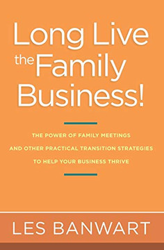 Long Live the Family Business!: The Power of Family Meetings and Other Practical Transition Strategies to Help Your Business Thrive Long Live the Family Business!: The Power of Family Meetings and Other Practical Transition Strategies to Help Your Business Thrive
