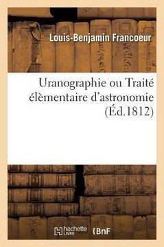 Uranographie Ou Trait? ?l?mentaire d'Astronomie: ? l'Usage Des Personnes Peu Vers?es Dans Les Math?matiques