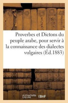 Proverbes Et Dictons Du Peuple Arabe: Mat?riaux Pour Servir ? La Connaissance Des Dialectes Vulgaires