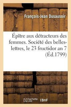 ?p?tre Aux D?tracteurs Des Femmes. Soci?t? Des Belles-Lettres, S?ance Publique, Le 23 Fructidor an 7: Suivie Du Portrait de l'Homme, Stances