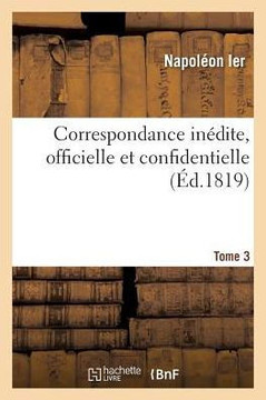 Correspondance In?dite, Officielle Et Confidentielle. Tome 3