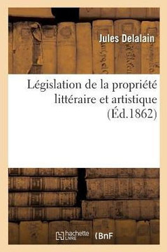 L?gislation de la Propri?t? Litt?raire Et Artistique: Suivie d'Un R?sum? Du Droit International Fran?ais Et de la L?gislation Des Pays ?trangers