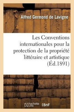 Les Conventions Internationales Pour La Protection de la Propri?t? Litt?raire Et Artistique: Et Des Droits de l'Auteur