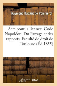 Acte Pour La Licence. Code Napol?on. Du Partage Et Des Rapports, Et Notamment de la Composition: Du Patrimoine Pour D?terminer La R?serve. Code de Com