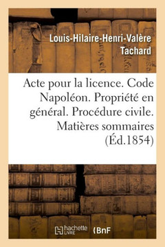 Acte Pour La Licence. Code Napol?on. La Propri?t? En G?n?ral. Proc?dure Civile. Mati?res Sommaires: Code P?nal. Des Personnes Civilement Responsables.
