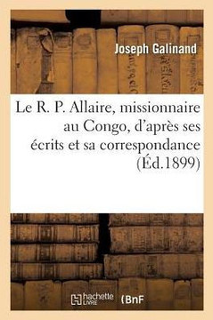 Le R. P. Allaire, missionnaire au Congo, d'apr?s ses ?crits et sa correspondance
