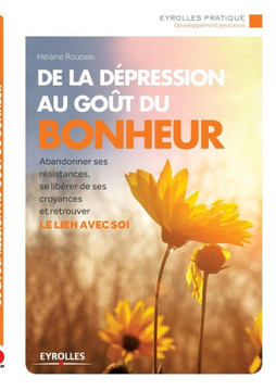 De la d?pression au go?t du bonheur: Abandonner ses r?sistances, se lib?rer de ses croyances et retrouver le lien avec soi