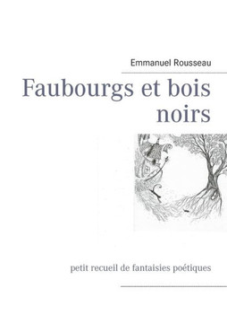 Faubourgs et bois noirs: petit recueil de fantaisies po?tiques