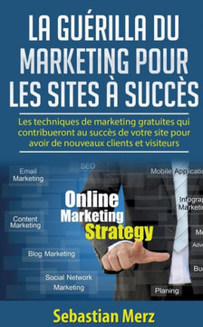 La gu?rilla du marketing pour les sites ? succ?s: Les techniques de marketing gratuites qui contribueront au succ?s de votre site pour avoir de nouvea