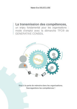 La transmission des comp?tences, un enjeu fondamental pour les organisations: mode d'emploi avec la d?marche tfc de generative conseil: Stop ? la pert