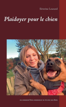 Plaidoyer pour le chien: ou comment bien commencer sa vie avec un chien