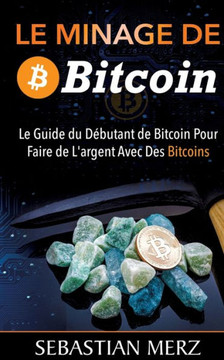 Le Minage De Bitcoin 101: Le Guide du D?butant de Bitcoin Pour Faire de L'argent Avec Des Bitcoins