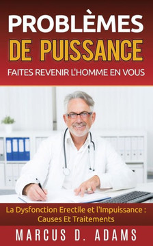 Probl?mes de Puissance: Faites Revenir l'Homme En Vous: La Dysfonction Erectile et l'Impuissance: Causes Et Traitements