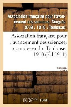 Association Fran?aise Pour l'Avancement Des Sciences, Compte-Rendu. Toulouse, 1910