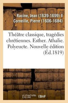 Th??tre Classique, Trag?dies Chr?tiennes. Esther. Athalie. Polyeucte. Nouvelle ?dition